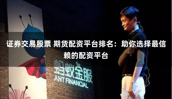 證券交易股票 期貨配資平臺排名：助你選擇最信賴的配資平臺